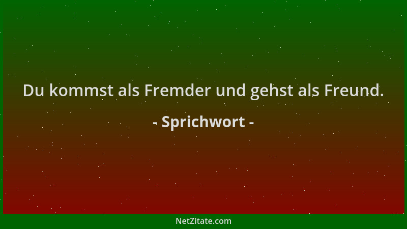 Sprichwort - Du kommst als Fremder und gehst als Freund....