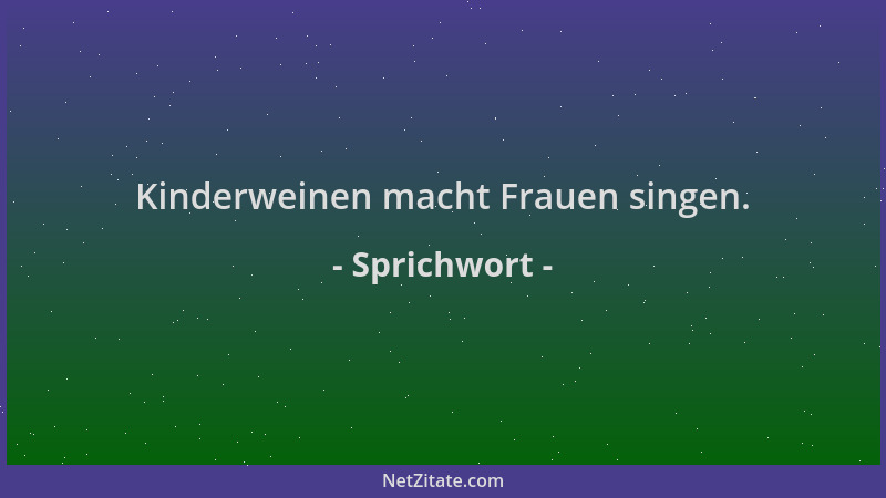 Sprichwort - Kinderweinen macht Frauen singen....
