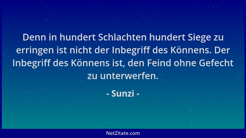 Sunzi - Denn in hundert Schlachten hundert Siege zu erringen ist nicht der Inbegriff des Könnens. Der Inbegriff des Könnens...