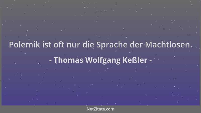 Thomas Wolfgang Keßler - Polemik ist oft nur die Sprache der Machtlosen....