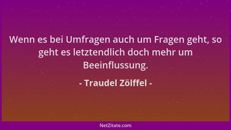 Traudel Zölffel - Wenn es bei Umfragen auch um Fragen geht, so geht es letztendlich doch mehr um Beeinflussung....