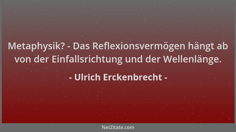 Ulrich Erckenbrecht - Metaphysik? - Das Reflexionsvermögen hängt ab von der Einfallsrichtung und der Wellenlänge....