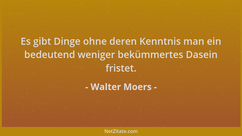 Walter Moers - Es gibt Dinge ohne deren Kenntnis man ein bedeutend weniger bekümmertes Dasein fristet....
