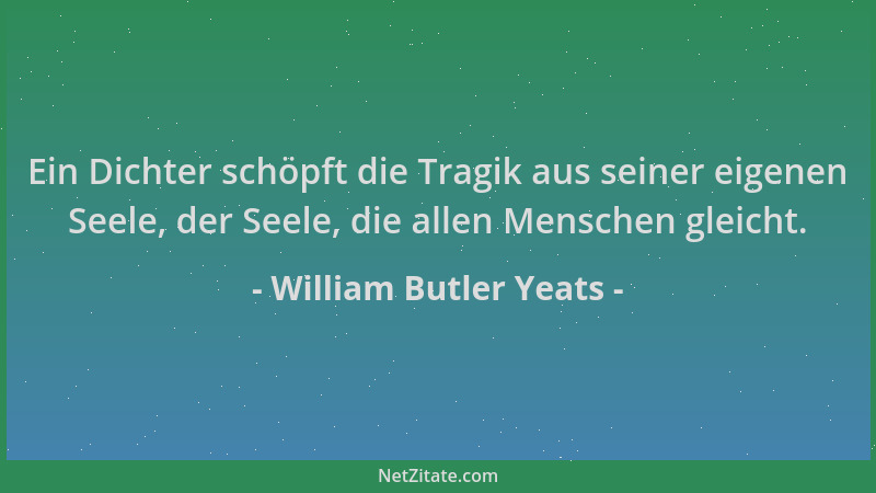 William Butler Yeats - Ein Dichter schöpft die Tragik aus seiner eigenen Seele, der Seele, die allen Menschen gleicht....