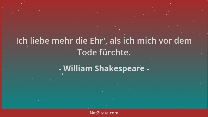 William Shakespeare - Ich liebe mehr die Ehr ', als ich mich vor dem Tode fürchte....