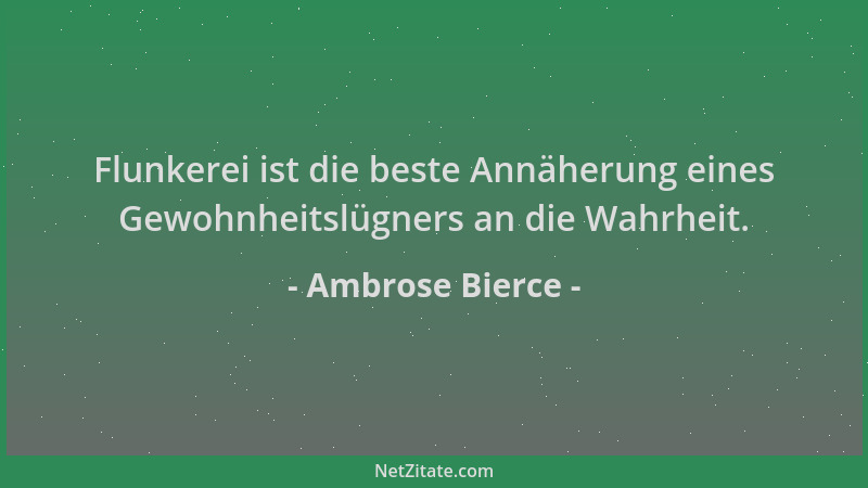 Ambrose Bierce - Flunkerei ist die beste Annäherung eines Gewohnheitslügners an die Wahrheit....