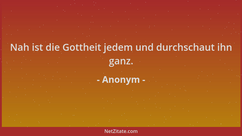 Anonym - Nah ist die Gottheit jedem und durchschaut ihn ganz....