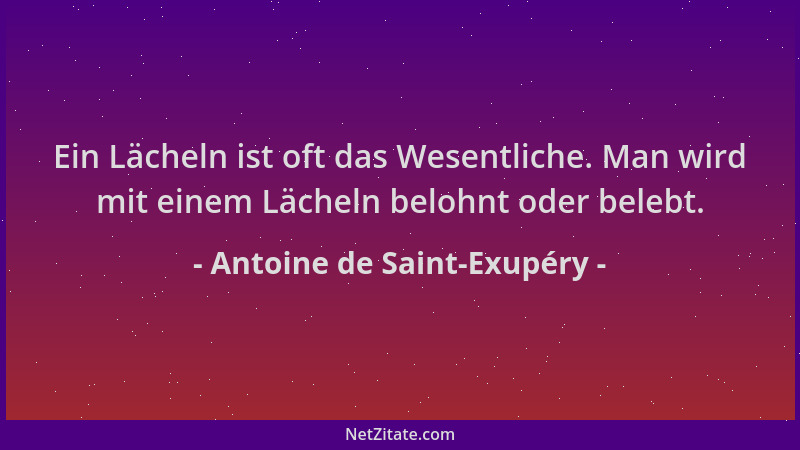 Antoine de Saint-Exupéry - Ein Lächeln ist oft das Wesentliche. Man wird mit einem Lächeln belohnt oder belebt....