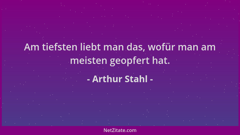 Arthur Stahl - Am tiefsten liebt man das, wofür man am meisten geopfert hat....
