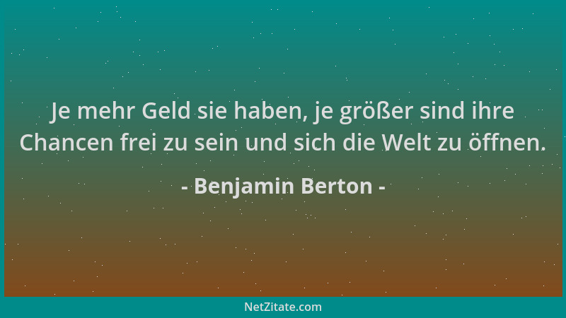 Benjamin Berton - Je mehr Geld sie haben, je größer sind ihre Chancen frei zu sein und sich die Welt zu öffnen....