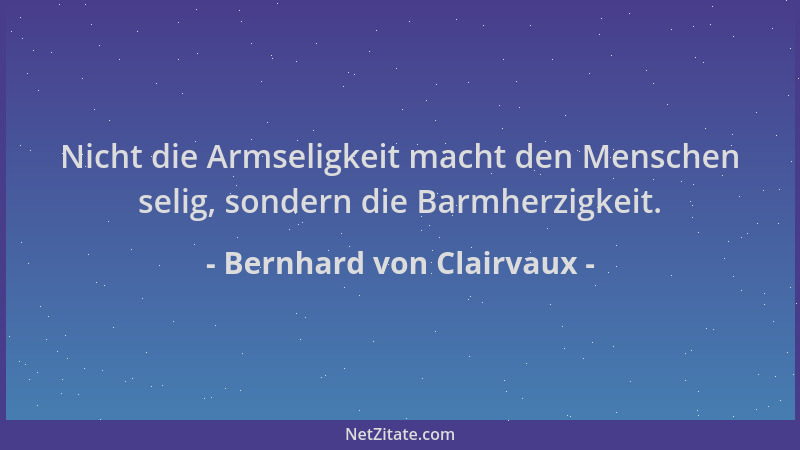 Bernhard von Clairvaux - Nicht die Armseligkeit macht den Menschen selig, sondern die Barmherzigkeit....