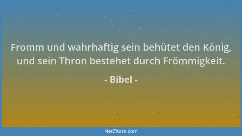 Bibel - Fromm und wahrhaftig sein behütet den König, und sein Thron bestehet durch Frömmigkeit....