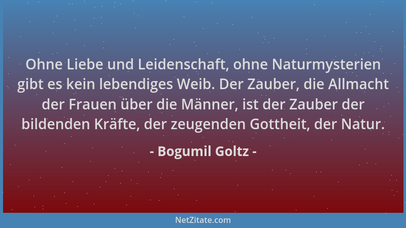 Bogumil Goltz - Ohne Liebe und Leidenschaft, ohne Naturmysterien gibt es kein lebendiges Weib. Der Zauber, die Allmacht der...