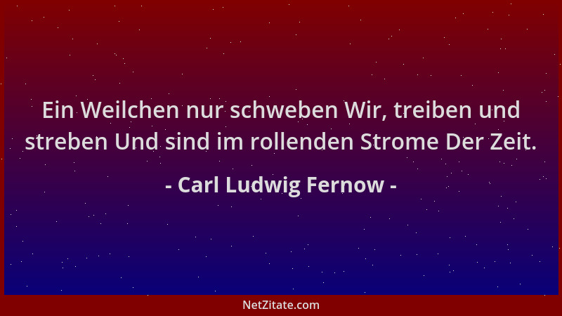 Carl Ludwig Fernow - Ein Weilchen nur schweben Wir, treiben und streben Und sind im rollenden Strome Der Zeit....