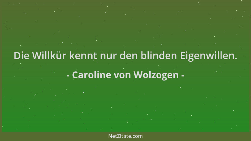 Caroline von Wolzogen - Die Willkür kennt nur den blinden Eigenwillen....