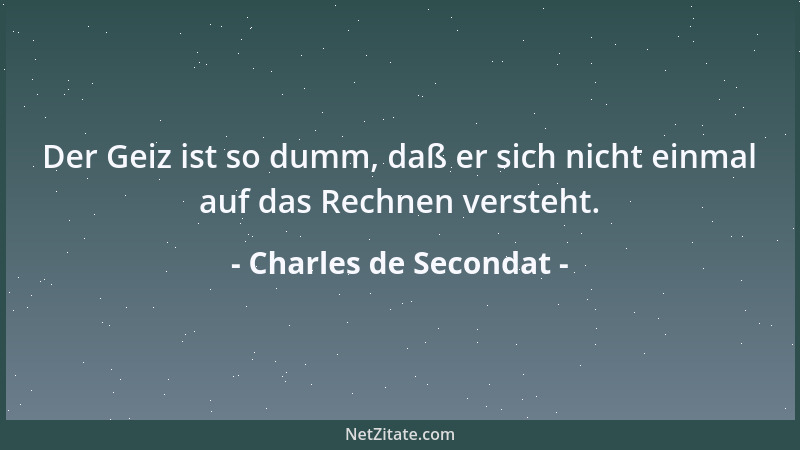 Charles de Secondat - Der Geiz ist so dumm, daß er sich nicht einmal auf das Rechnen versteht....