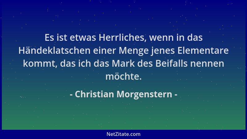 Christian Morgenstern - Es ist etwas Herrliches, wenn in das Händeklatschen einer Menge jenes Elementare kommt, das ich das...