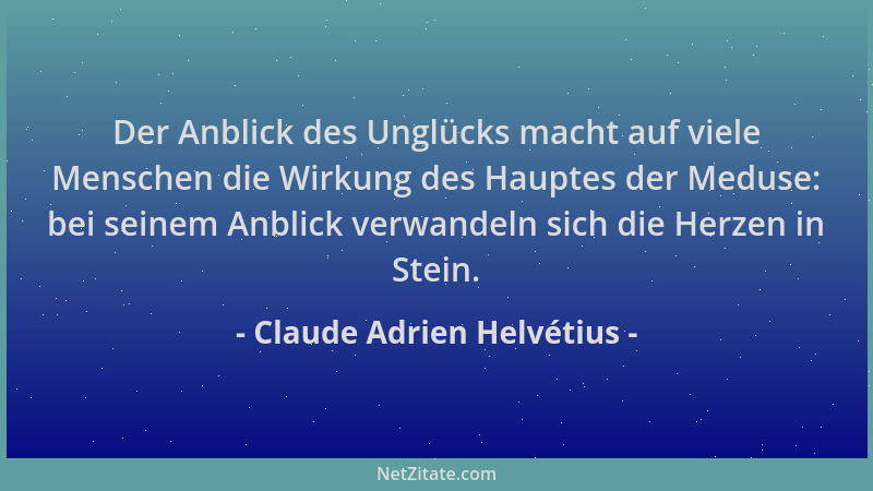Claude Adrien Helvétius - Der Anblick des Unglücks macht auf viele Menschen die Wirkung des Hauptes der Meduse: bei seinem...