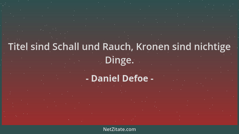 Daniel Defoe - Titel sind Schall und Rauch, Kronen sind nichtige Dinge....