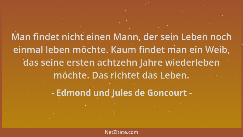 Edmond und Jules de Goncourt - Man findet nicht einen Mann, der sein Leben noch einmal leben möchte. Kaum findet man ein We...