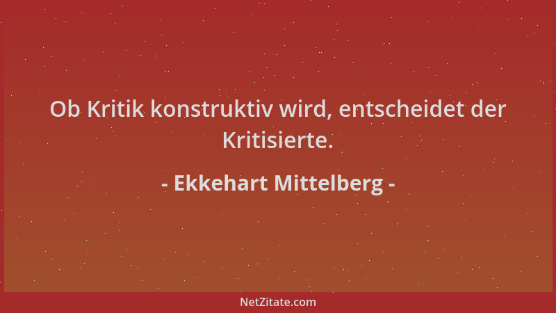 Ekkehart Mittelberg - Ob Kritik konstruktiv wird, entscheidet der Kritisierte....