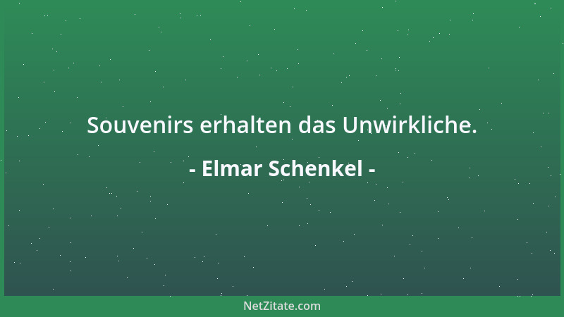 Elmar Schenkel - Souvenirs erhalten das Unwirkliche....