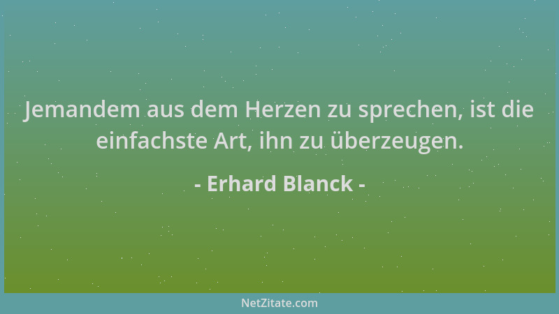 Erhard Blanck - Jemandem aus dem Herzen zu sprechen, ist die einfachste Art, ihn zu überzeugen....