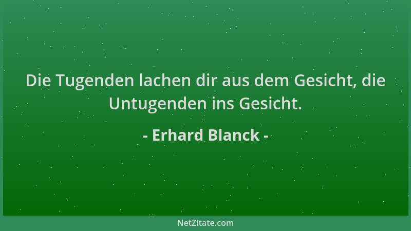 Erhard Blanck - Die Tugenden lachen dir aus dem Gesicht, die Untugenden ins Gesicht....