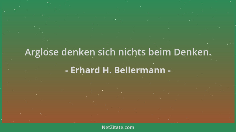 Erhard H. Bellermann - Arglose denken sich nichts beim Denken....