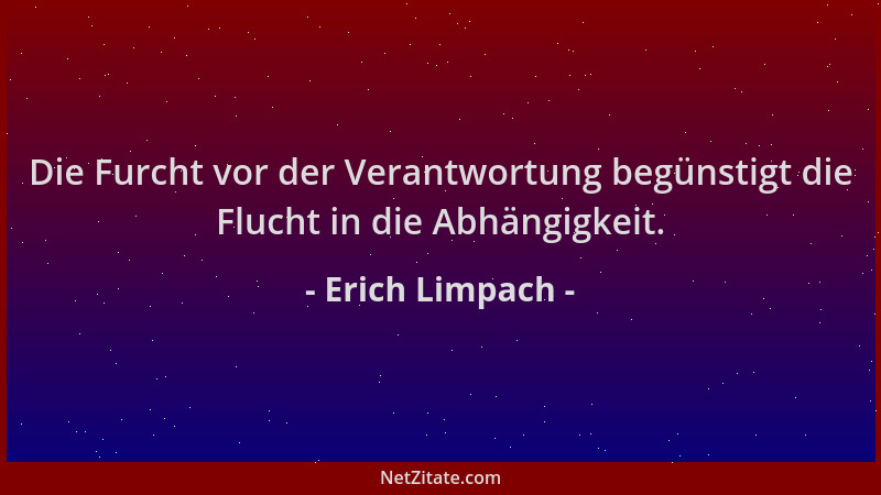 Erich Limpach - Die Furcht vor der Verantwortung begünstigt die Flucht in die Abhängigkeit....