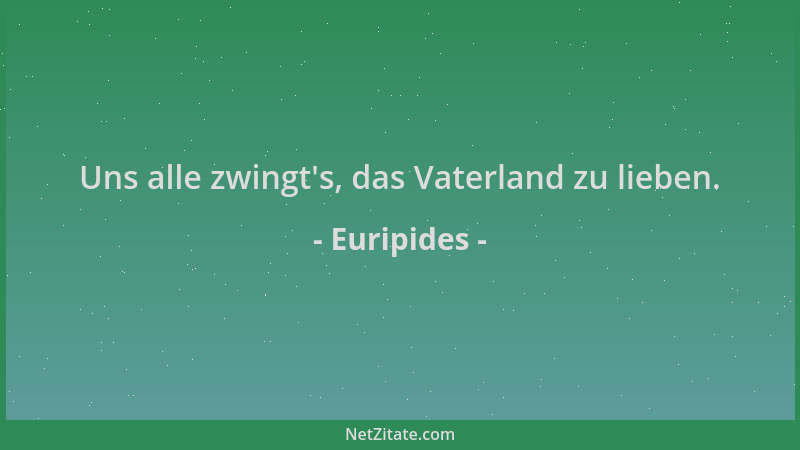 Euripides - Uns alle zwingt 's, das Vaterland zu lieben....