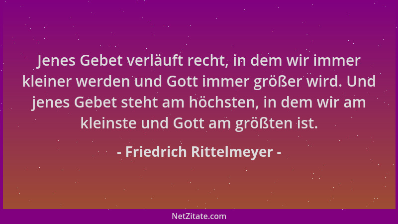 Friedrich Rittelmeyer - Jenes Gebet verläuft recht, in dem wir immer kleiner werden und Gott immer größer wird. Und jenes G...