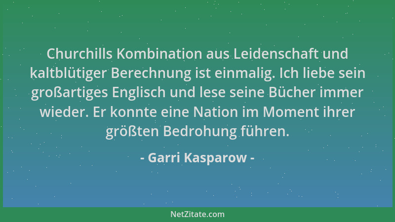 Garri Kasparow - Churchills Kombination aus Leidenschaft und kaltblütiger Berechnung ist einmalig. Ich liebe sein großartig...