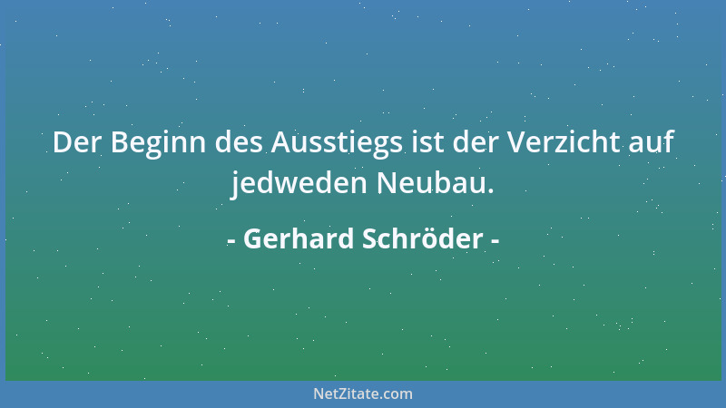 Gerhard Schröder - Der Beginn des Ausstiegs ist der Verzicht auf jedweden Neubau....