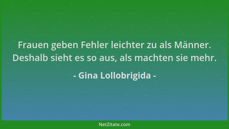 Gina Lollobrigida - Frauen geben Fehler leichter zu als Männer. Deshalb sieht es so aus, als machten sie mehr....