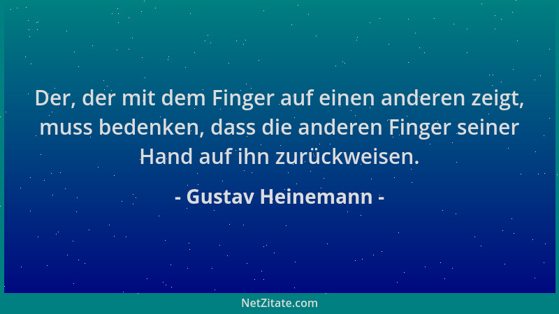 Gustav Heinemann - Der, der mit dem Finger auf einen anderen zeigt, muss bedenken, dass die anderen Finger seiner Hand auf...