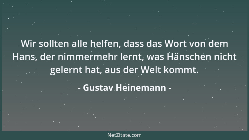 Gustav Heinemann - Wir sollten alle helfen, dass das Wort von dem Hans, der nimmermehr lernt, was Hänschen nicht gelernt ha...