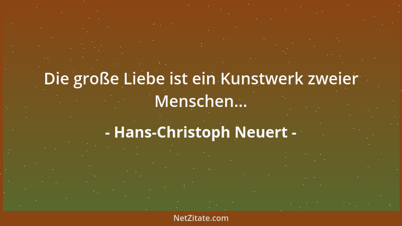 Hans-Christoph Neuert - Die große Liebe ist ein Kunstwerk zweier Menschen......