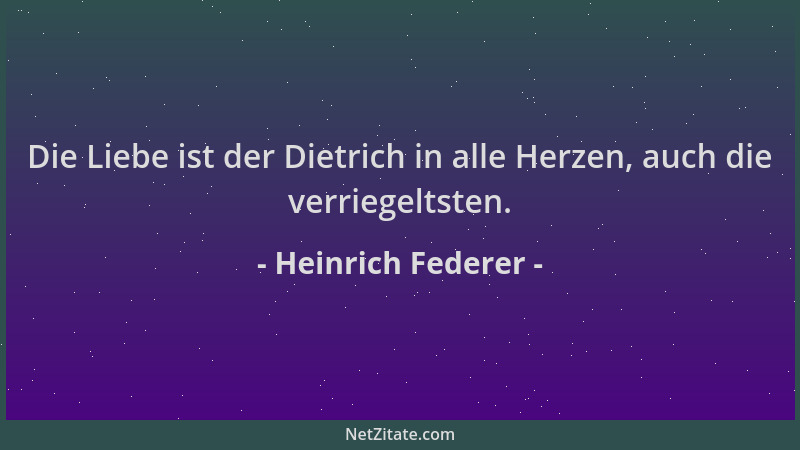 Heinrich Federer - Die Liebe ist der Dietrich in alle Herzen, auch die verriegeltsten....