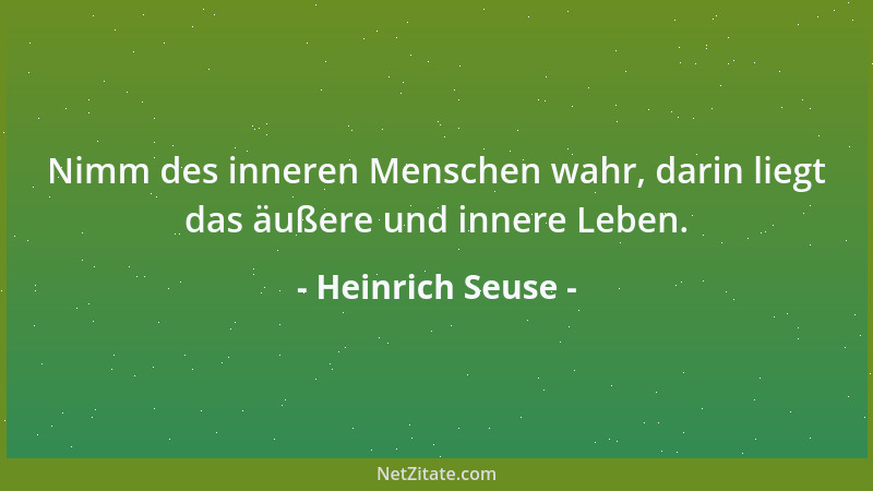 Heinrich Seuse - Nimm des inneren Menschen wahr, darin liegt das äußere und innere Leben....