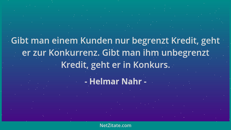 Helmar Nahr - Gibt man einem Kunden nur begrenzt Kredit, geht er zur Konkurrenz. Gibt man ihm unbegrenzt Kredit, geht er in...