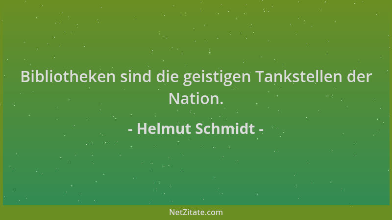 Helmut Schmidt - Bibliotheken sind die geistigen Tankstellen der Nation....