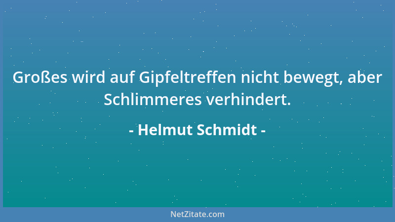 Helmut Schmidt - Großes wird auf Gipfeltreffen nicht bewegt, aber Schlimmeres verhindert....