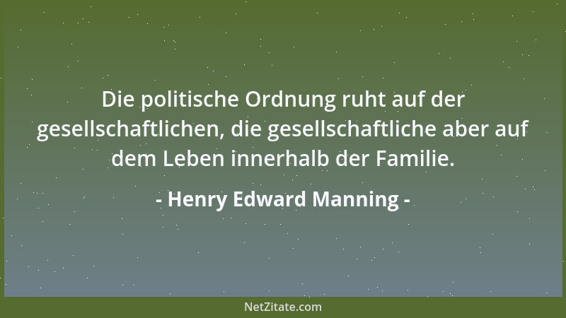 Henry Edward Manning - Die politische Ordnung ruht auf der gesellschaftlichen, die gesellschaftliche aber auf dem Leben inn...
