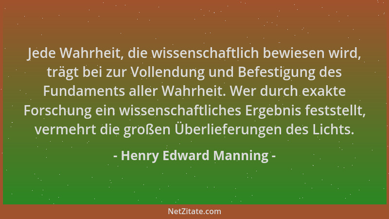 Henry Edward Manning - Jede Wahrheit, die wissenschaftlich bewiesen wird, trägt bei zur Vollendung und Befestigung des Fund...