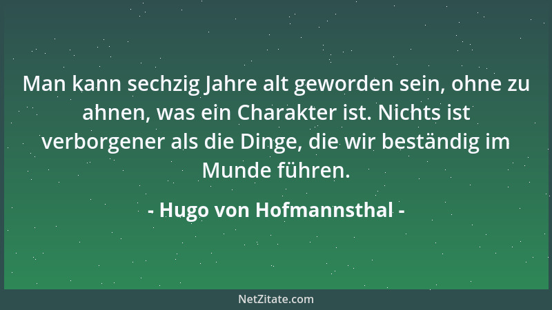 Hugo von Hofmannsthal - Man kann sechzig Jahre alt geworden sein, ohne zu ahnen, was ein Charakter ist. Nichts ist verborge...