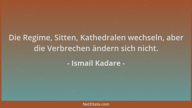 Ismail Kadare - Die Regime, Sitten, Kathedralen wechseln, aber die Verbrechen ändern sich nicht....