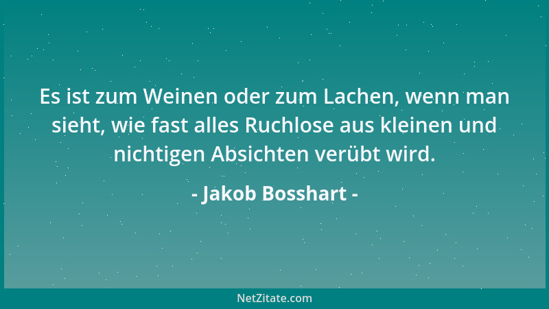 Jakob Bosshart - Es ist zum Weinen oder zum Lachen, wenn man sieht, wie fast alles Ruchlose aus kleinen und nichtigen Absic...