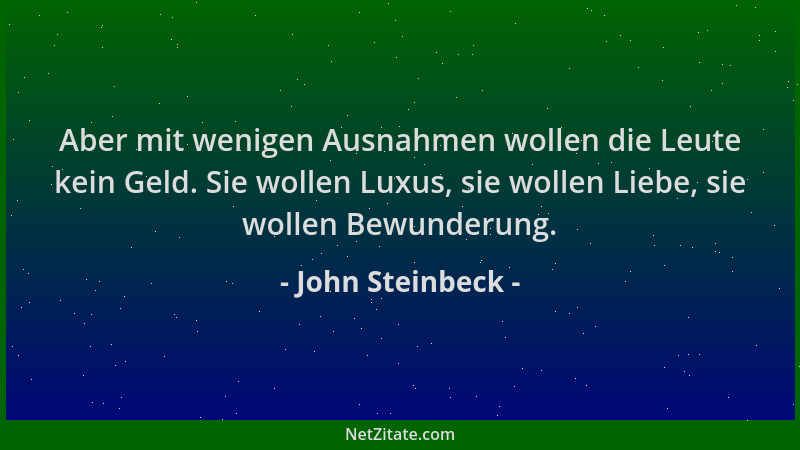 John Steinbeck - Aber mit wenigen Ausnahmen wollen die Leute kein Geld. Sie wollen Luxus, sie wollen Liebe, sie wollen Bewu...