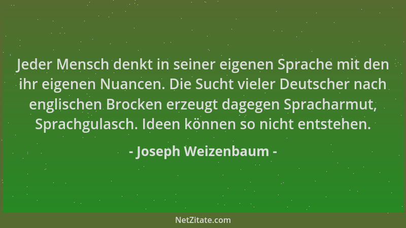 Joseph Weizenbaum - Jeder Mensch denkt in seiner eigenen Sprache mit den ihr eigenen Nuancen. Die Sucht vieler Deutscher na...